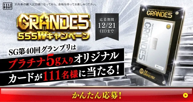 GRANDE5 555Wキャンペーン SG第40回グランプリはプラチナ5g入りオリジナルカードが111名様、純金1g入りオリジナルカードが555名様に当たる! 応募期間12/21(日)まで かんたん応募!