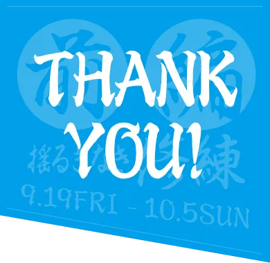 thank you! 前編 揺るぎなき修練 9.19 fri - 10.5 sun
